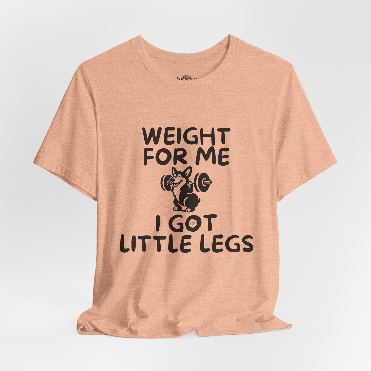 Weight for Me I Got Little Legs - Unisex Tee