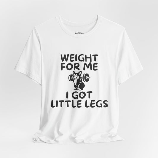 Weight for Me I Got Little Legs - Unisex Tee