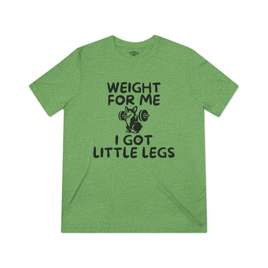 Weight for Me I Got Little Legs - Unisex Triblend Tee