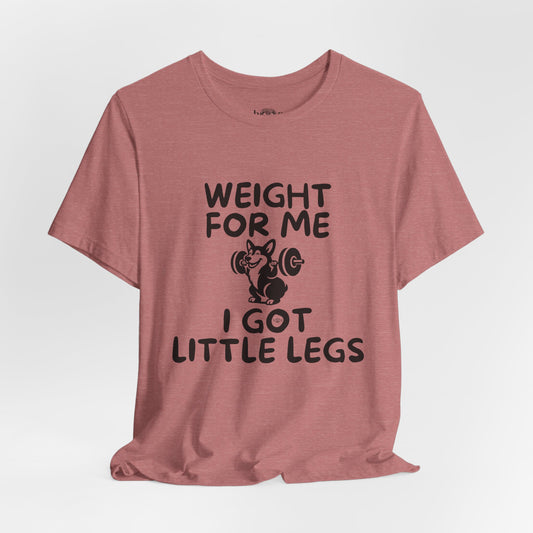 Weight for Me I Got Little Legs - Unisex Tee